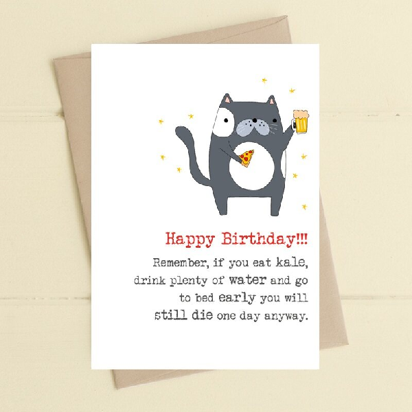 white birthday card with a cat holding a beer and a pizza slice. bottom text reads "happy birthday!!! remember, if you eat kale, drink plenty of water and go to bed early you will still die one day anyway."